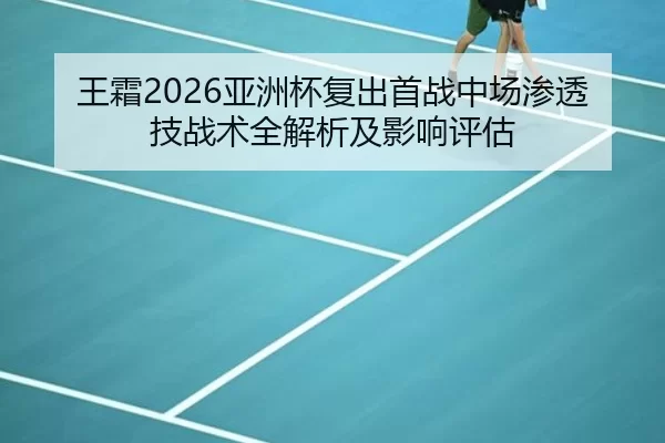 王霜2026亚洲杯复出首战中场渗透技战术全解析及影响评估