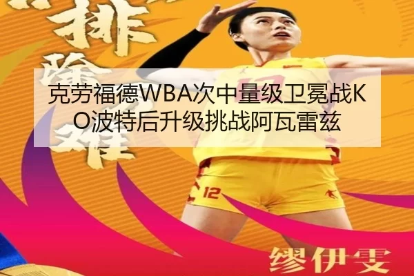 克劳福德WBA次中量级卫冕战KO波特后升级挑战阿瓦雷兹